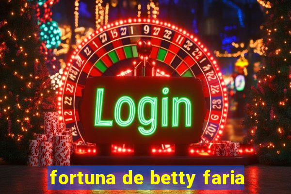 fortuna de betty faria